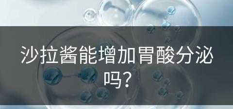 沙拉酱能增加胃酸分泌吗？